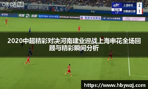 2020中超精彩对决河南建业迎战上海申花全场回顾与精彩瞬间分析